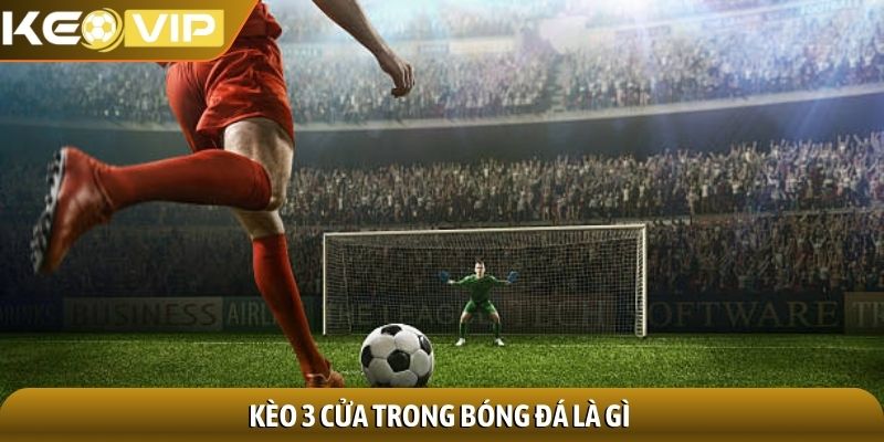 Kèo 3 cửa trong bóng đá là gì