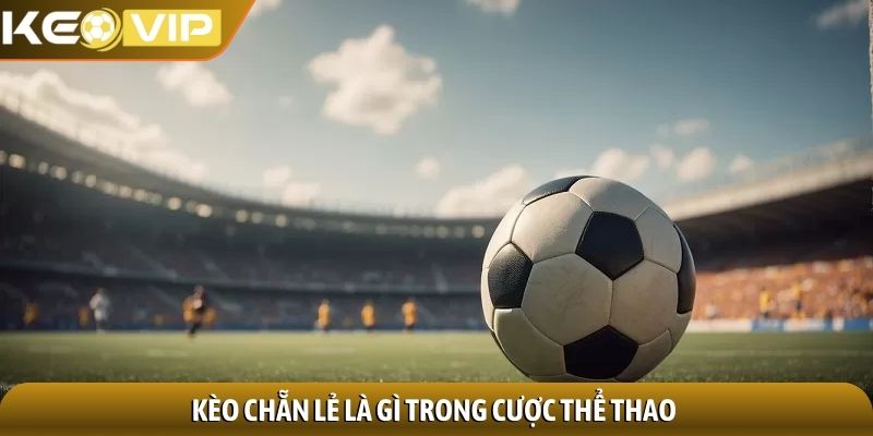 Kèo chẵn lẻ là gì trong cược thể thao