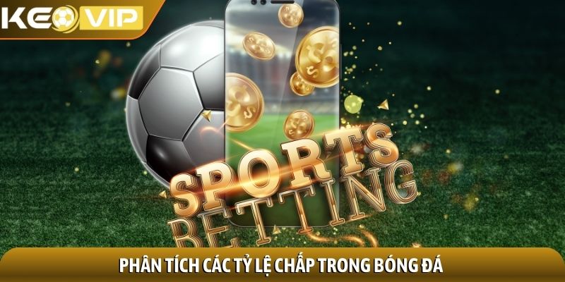 Phân tích các tỷ lệ chấp trong bóng đá