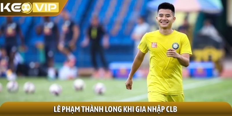 Lê Phạm Thành Long khi gia nhập CLB