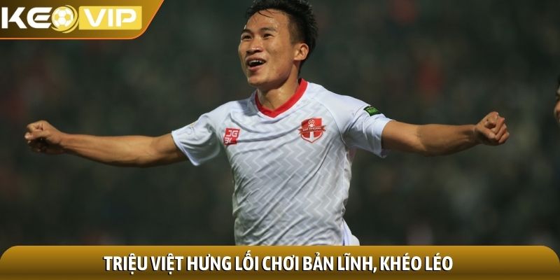 Triệu Việt Hưng lối chơi bản lĩnh, khéo léo